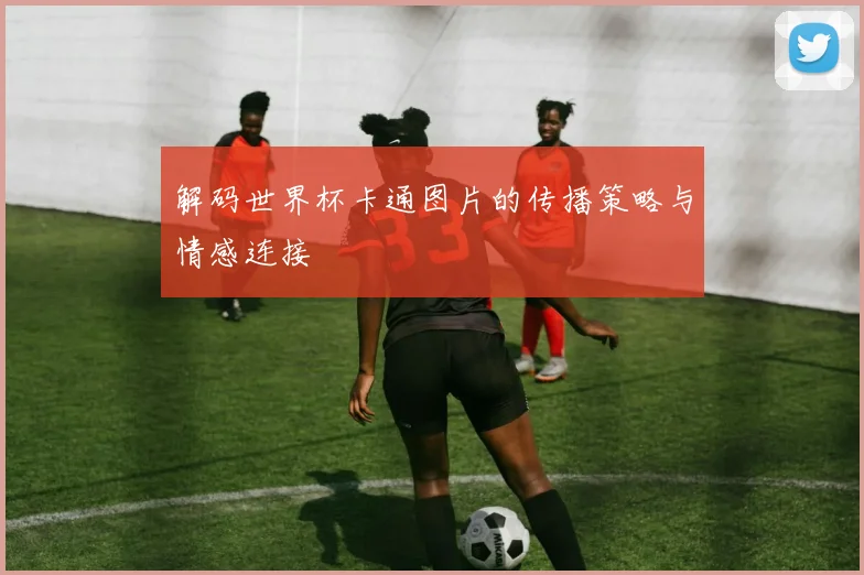 解码世界杯卡通图片的传播策略与情感连接